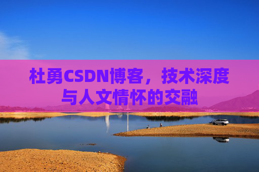 杜勇CSDN博客，技术深度与人文情怀的交融